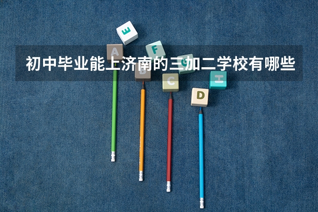 初中毕业能上济南的三加二学校有哪些