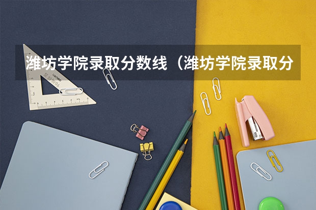 潍坊学院录取分数线（潍坊学院录取分数线）