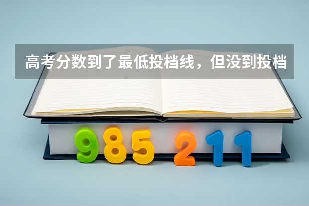 高考分数到了最低投档线,但没到投档最低分排名,我想知道会被退档吗?滑到下一志愿都可以,但不想退档!