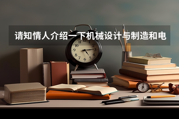 请知情人介绍一下机械设计与制造和电子信息工程技术这俩专业(大专),说说对这俩专业的看法,哪个更值得学