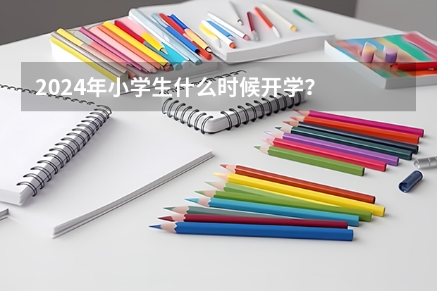 2024年小学生什么时候开学?