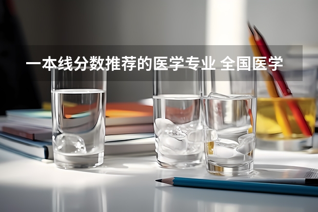 一本线分数推荐的医学专业 全国医学院校大学排名及录取分数线