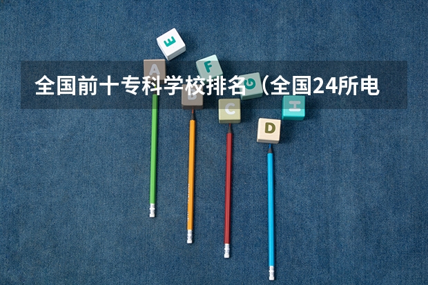 全国前十专科学校排名（全国24所电力专科学校排名）