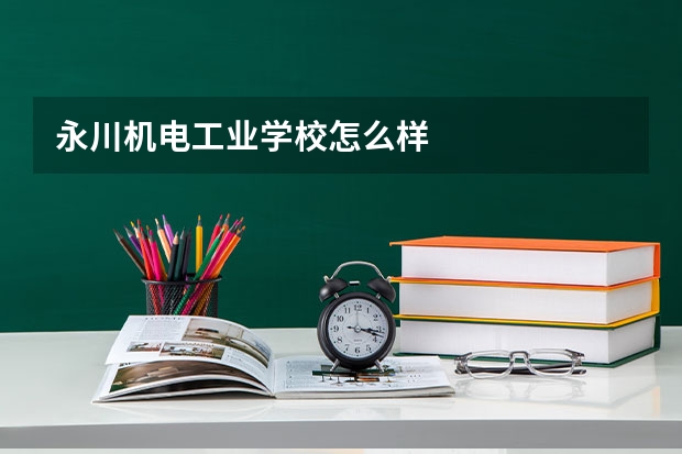 永川机电工业学校怎么样