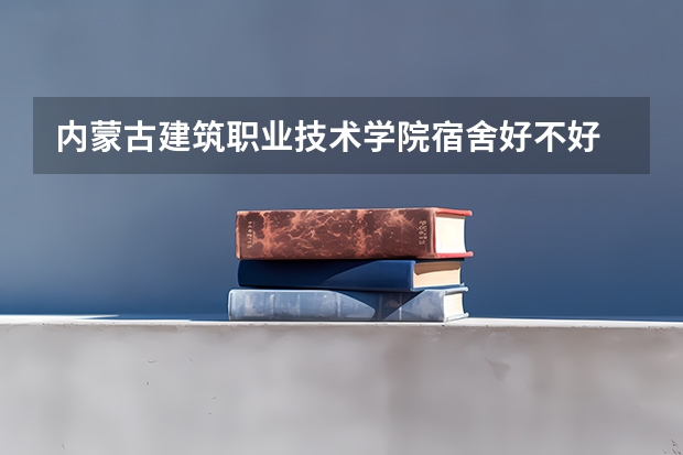 内蒙古建筑职业技术学院宿舍好不好 内蒙古建筑职业技术学院学费贵不贵