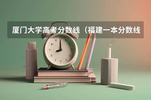 厦门大学高考分数线（福建一本分数线2023年）