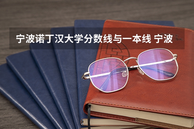 宁波诺丁汉大学分数线与一本线 宁波诺丁汉大学录取分数