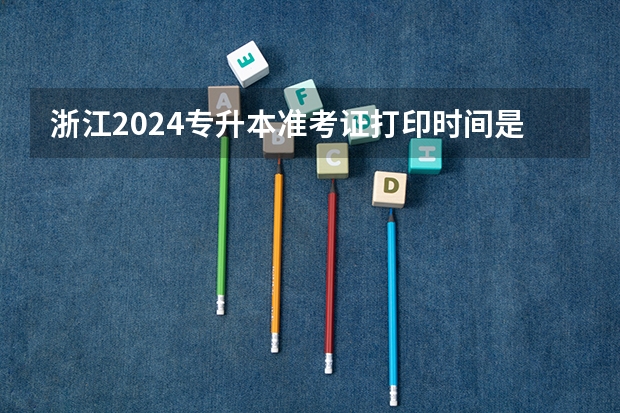 浙江2024专升本准考证打印时间是多少?