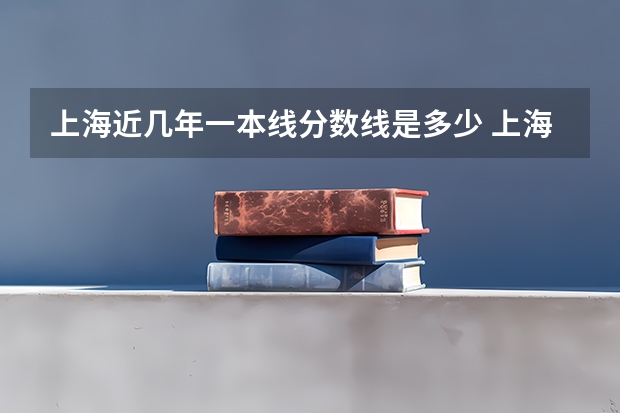 上海近几年一本线分数线是多少 上海高考一本分数线2023