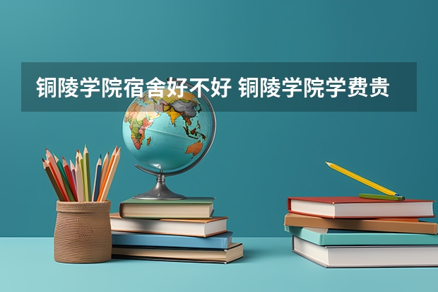 铜陵学院宿舍好不好 铜陵学院学费贵不贵