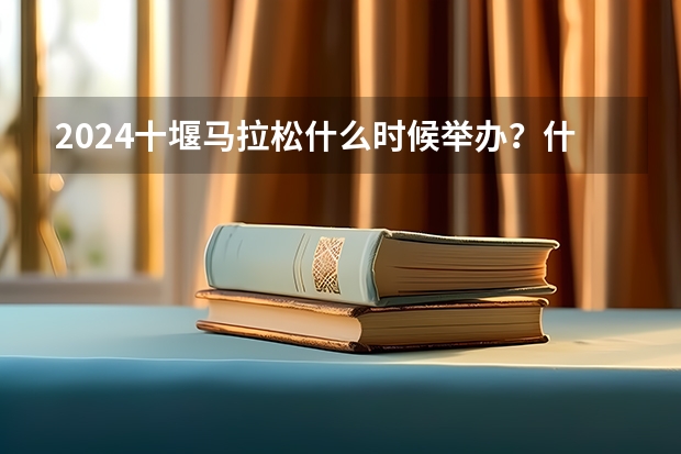 2024十堰马拉松什么时候举办？什么时候报名？