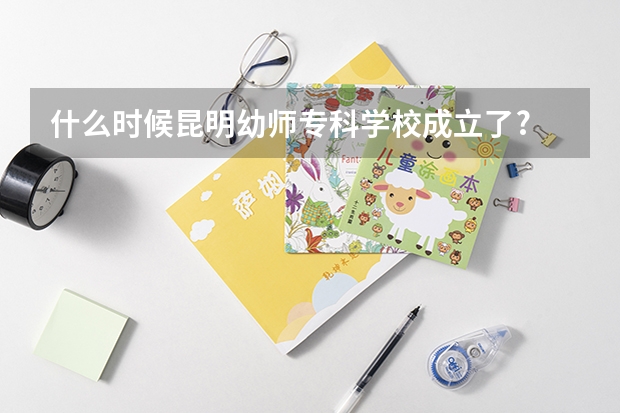 什么时候昆明幼师专科学校成立了?