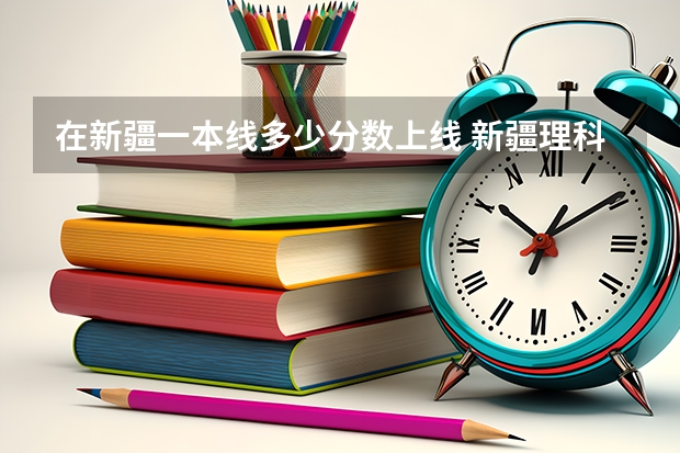 在新疆一本线多少分数上线 新疆理科一本线