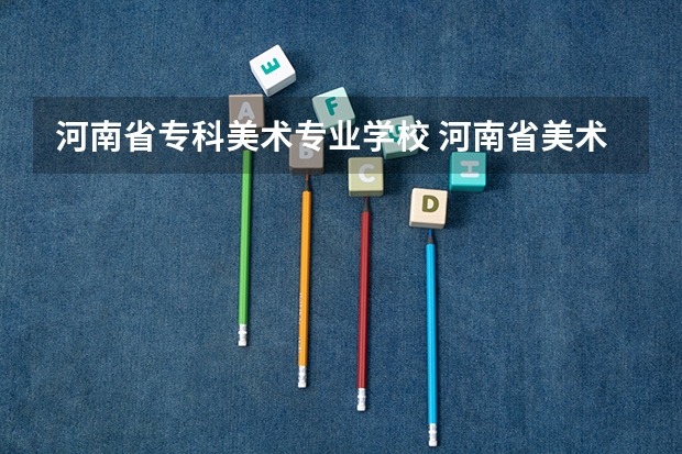 河南省专科美术专业学校 河南省美术专业学校排名