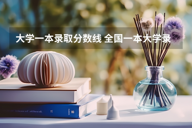 大学一本录取分数线 全国一本大学录取分数线表（参考，多省份汇总）