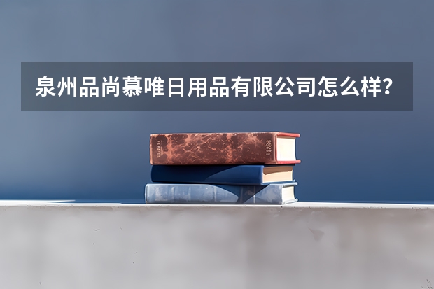 泉州品尚慕唯日用品有限公司怎么样?