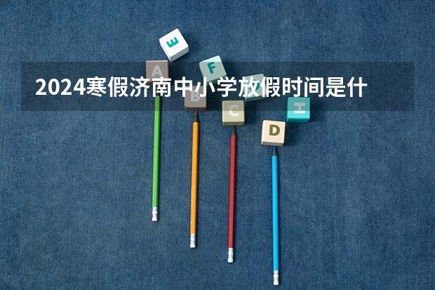 2024寒假济南中小学放假时间是什么时候?