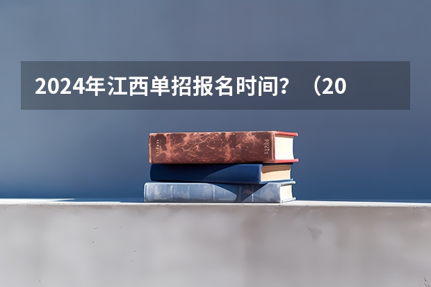 2024年江西单招报名时间？（2024年江西单招报名时间？）