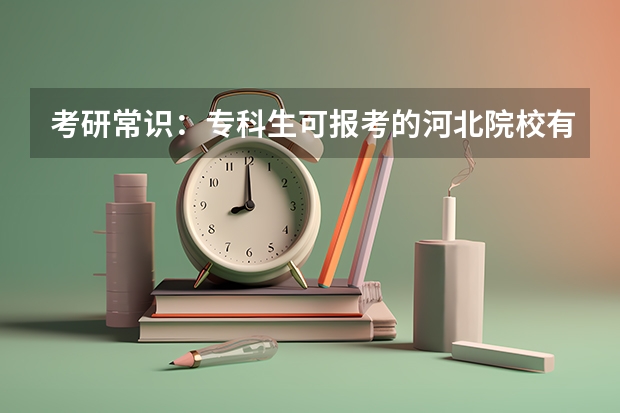 考研常识:专科生可报考的河北院校有哪些?