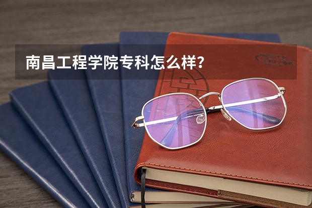 南昌工程学院专科怎么样?