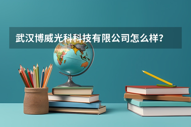 武汉博威光科科技有限公司怎么样？