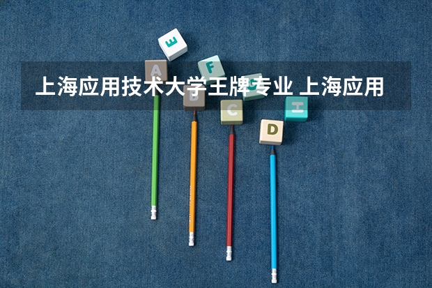 上海应用技术大学王牌专业 上海应用技术大学就业率高吗