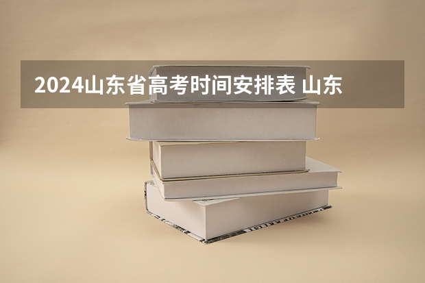 2024山东省高考时间安排表 山东高考时间2024年具体时间科目 2024山东高考时间及科目安排表