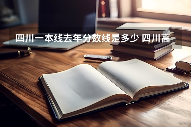 四川一本线去年分数线是多少 四川高考一本分数线