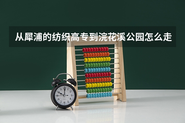 从犀浦的纺织高专到浣花溪公园怎么走啊?