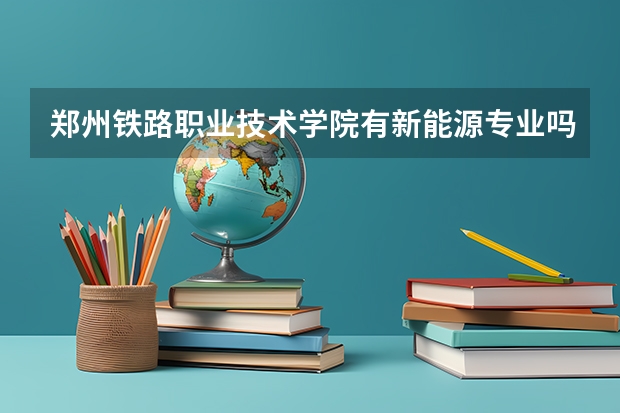 郑州铁路职业技术学院有新能源专业吗