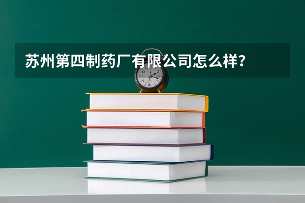 苏州第四制药厂有限公司怎么样?