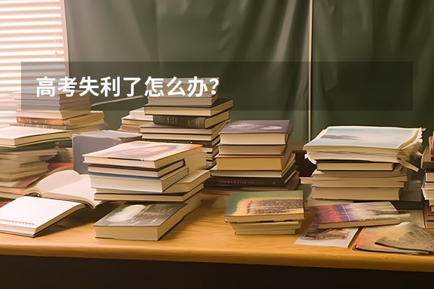 高考失利了怎么办？