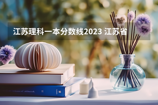 江苏理科一本分数线2023 江苏省2023年高考一本分数线预估