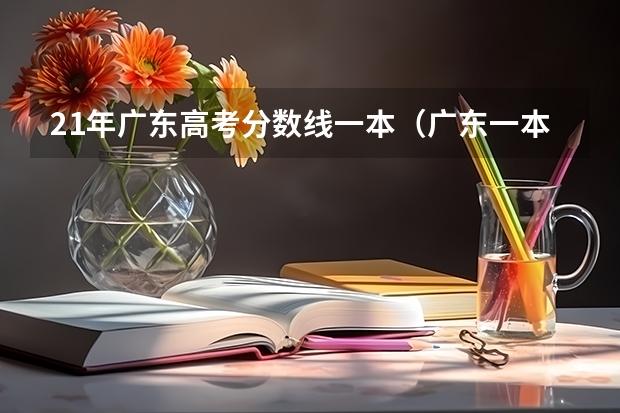 21年广东高考分数线一本（广东一本分数线）