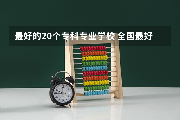最好的20个专科专业学校 全国最好的专科学校公办排名
