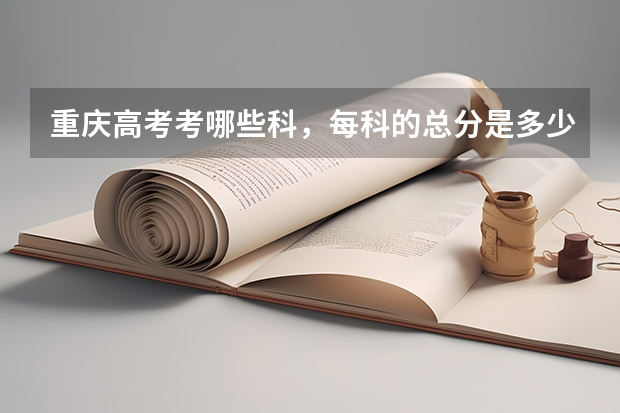 重庆高考考哪些科，每科的总分是多少