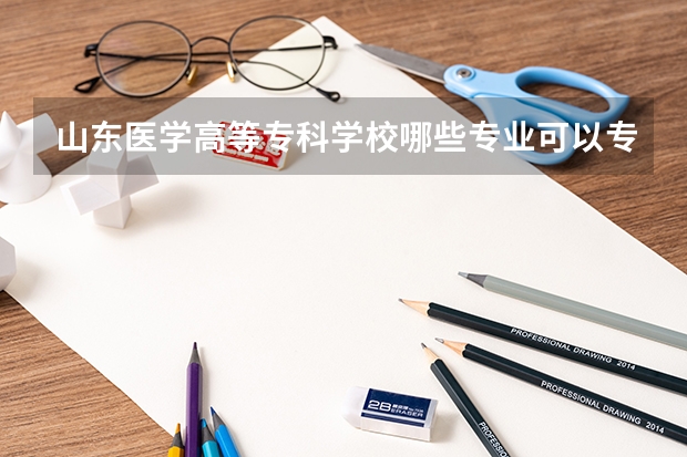 山东医学高等专科学校哪些专业可以专升本?