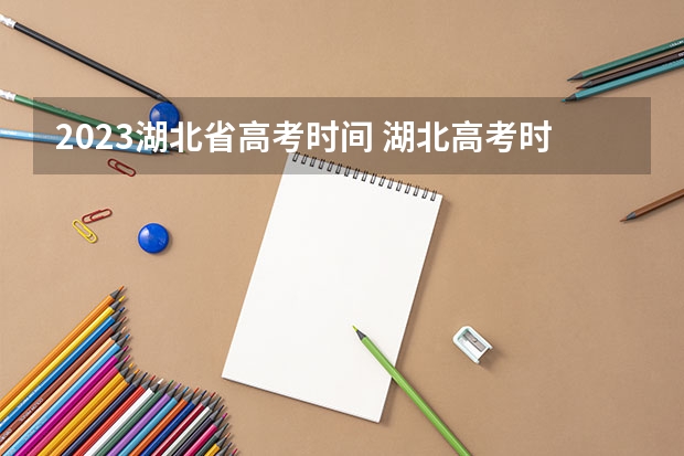2023湖北省高考时间 湖北高考时间2023年时间表
