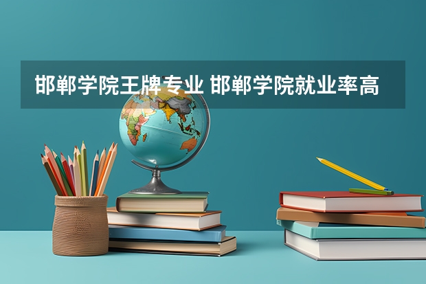 邯郸学院王牌专业 邯郸学院就业率高吗