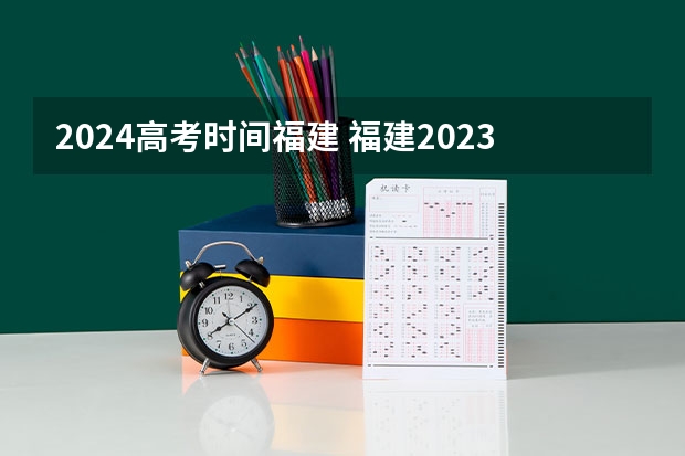 2024高考时间福建 福建2023高考时间科目表