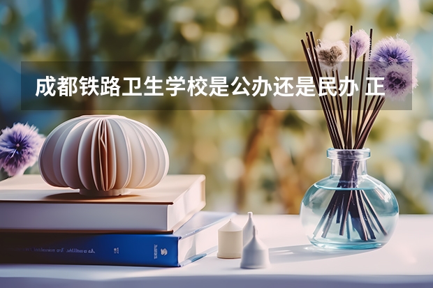 成都铁路卫生学校是公办还是民办 正规吗