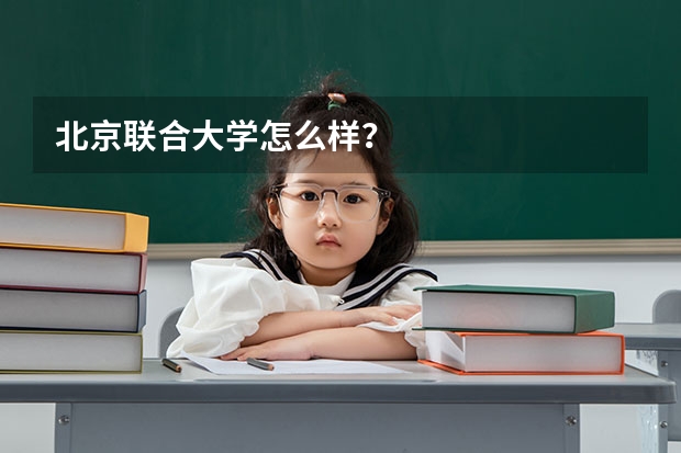 北京联合大学怎么样？