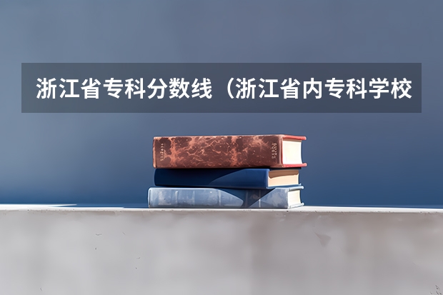 浙江省专科分数线（浙江省内专科学校排名及分数线）