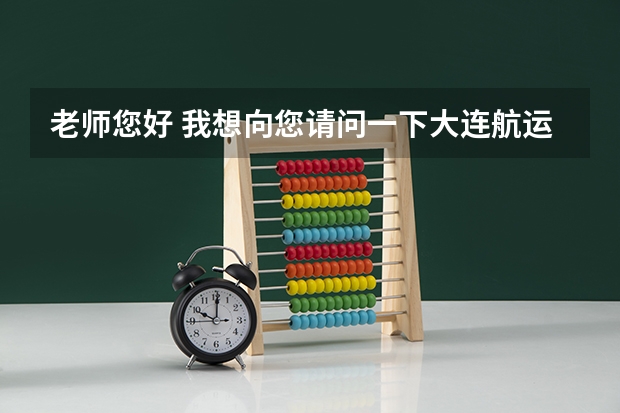 老师您好 我想向您请问一下大连航运职业技术学院怎么样？ 它的航海技