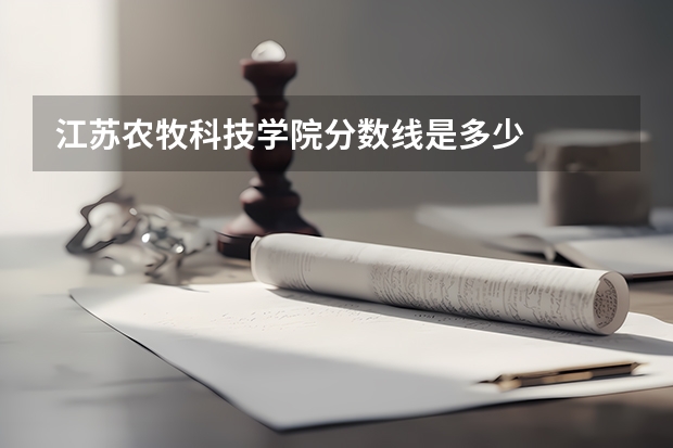 江苏农牧科技学院分数线是多少