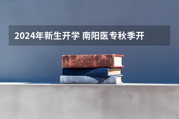 2024年新生开学 南阳医专秋季开学时间