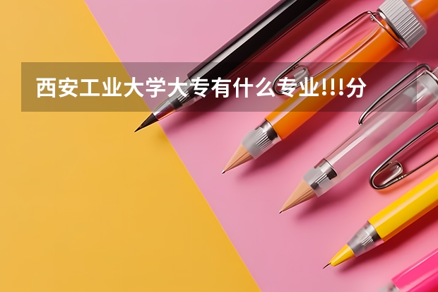 西安工业大学大专有什么专业!!!分数线是多少????