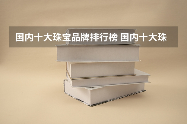 国内十大珠宝品牌排行榜 国内十大珠宝品牌排行是怎样的？