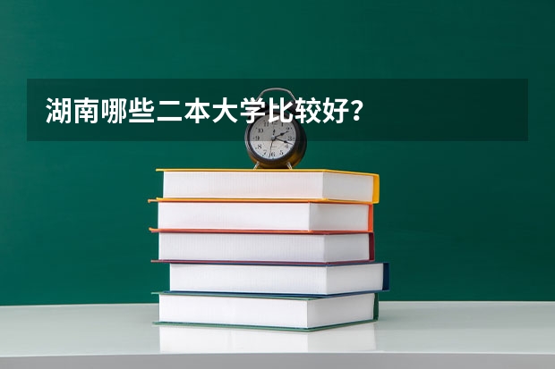 湖南哪些二本大学比较好？