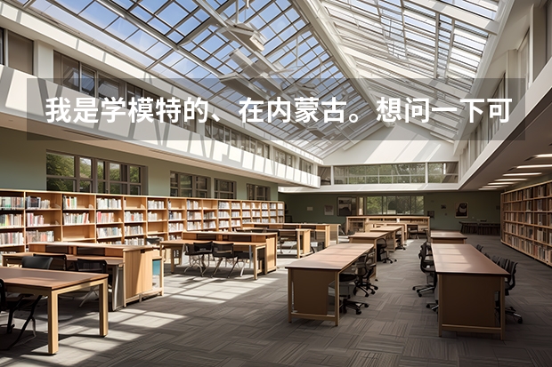 我是学模特的、在内蒙古。想问一下可以报考哪些学校?